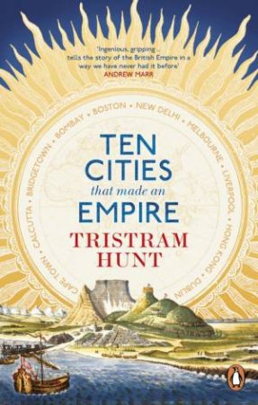 Ten Cities that Made an Empire by Tristram Hunt