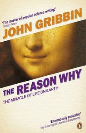 The Reason Why: The Miracle of Life on Earth by John Gribbin