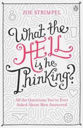 What The Hell Is He Thinking? All The Questions You're Ever Asked About Men Answered by Zoe Strimpel