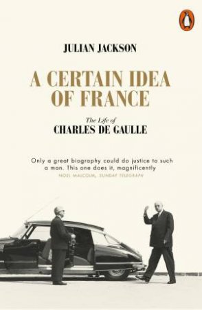 A Certain Idea Of France: A Life Of Charles De Gaulle by Julian Jackson