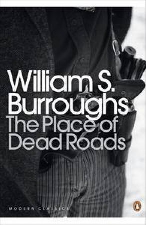 Penguin Modern Classics: The Place of Dead Roads by William S Burroughs