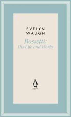 Rossetti: His Life and Works by Evelyn Waugh