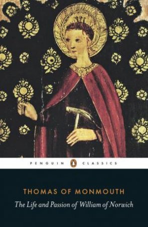 Penguin Classics: The Life and Passion of William of Norwich by Thomas of Monmouth