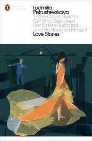 There Once Lived a Girl Who Seduced Her Sister's Husband, And He Hanged Himself: Love Stories by Ludmilla Petrushevskaya