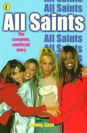 All About All Saints: The Complete Unofficial Story by Jeremy Case