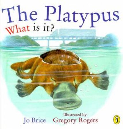 The Platypus: What Is It? by Jo Brice