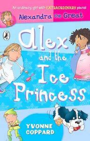 Alexandra The Great: Alex And The Ice Princess by Yvonne Coppard