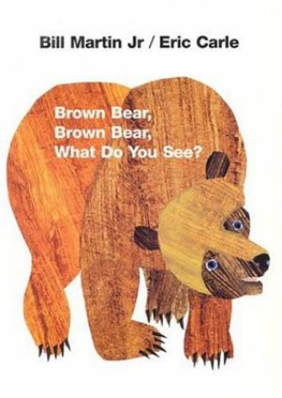 Brown Bear, Brown Bear, What Do You See? by Bill Martin Jr & Eric Carle
