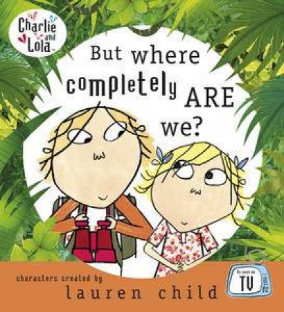 Charlie and Lola: But Where Completely Are We? by Lauren Child