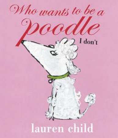 Who Wants to be a Poodle I don't! by Lauren Child