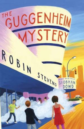 The Guggenheim Mystery by Robin Stevens and Siobhan;Dowd, Siobhan;Stevens, Robin Dowd
