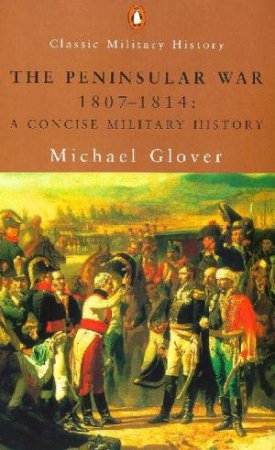 Penguin Classic Military History: The Peninsular War 1807-1814 by Michael Glover