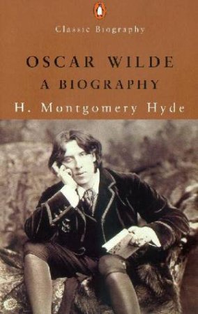 Penguin Classic Biography: Oscar Wilde: A Biography by H Montgomery Hyde