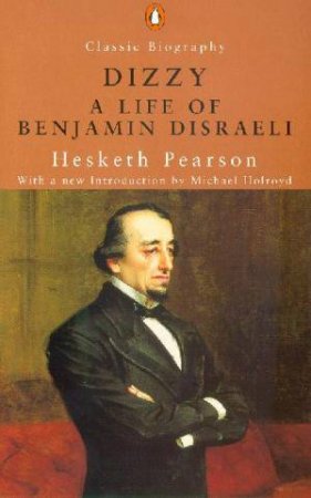 Dizzy: A Life Of Benjamin Disraeli, Earl Of Beaconsfield by Hesketh Pearson