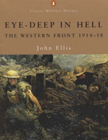 Eye Deep In Hell: The Western Front 1914-1918 by John Ellis