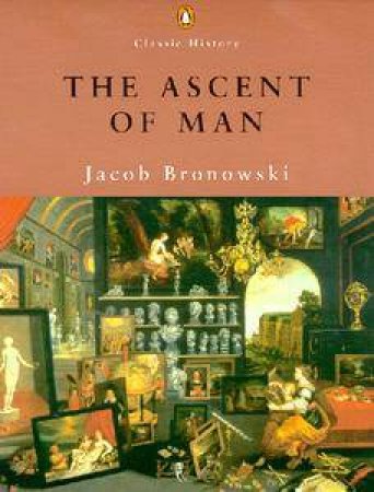 Penguin Classic History: The Ascent Of Man by Jacob Bronowski