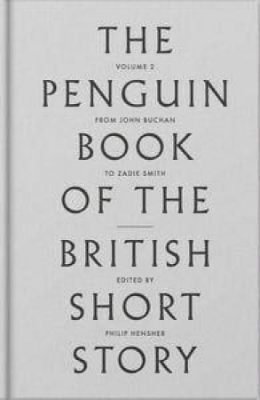 The Penguin Book of the British Short Story: II: From John Buchan to Zadie Smith by Philip Hensher