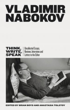 Think, Write, Speak: Uncollected Essays, Reviews, Interviews And Letters To The Editor by Vladimir Nabokov