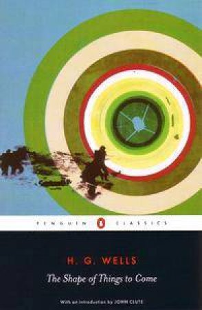Penguin Classics: The Shape Of Things To Come by H G Wells