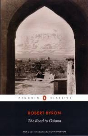 Penguin Classics: The Road To Oxiana by Robert Byron