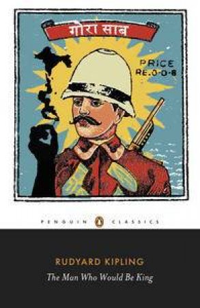Penguin Classics: The Man Who Would Be King: Selected Stories of Rudyard Kipling by Rudyard Kipling