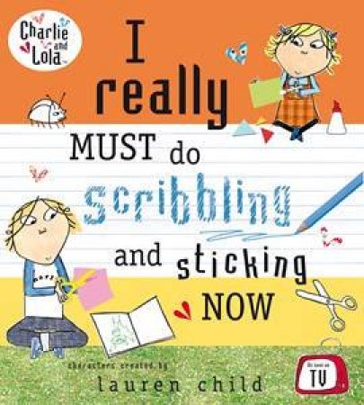 Charlie and Lola: I Really Must do Sticking and Scribbling Now by Lauren Child