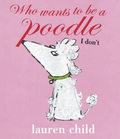 Who Wants to be a Poodle? I don't! by Lauren Child