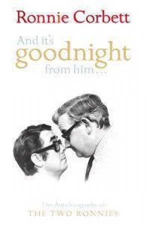 And It's Goodnight From Him: The Autobiography of the Two Ronnies by Ronnie Corbett