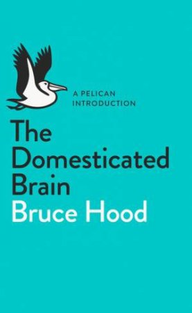 A Pelican Introduction: The Domesticated Brain by Bruce Hood