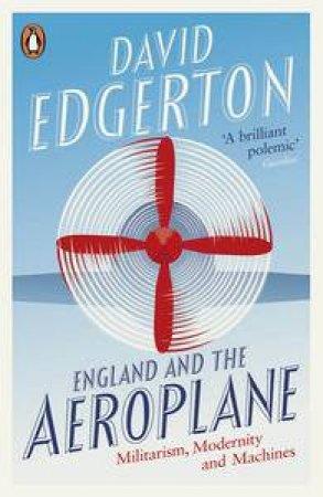 England and the Aeroplane: Militarism, Modernity and Machines by David Edgerton