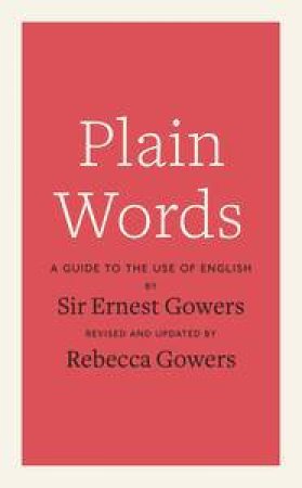 Plain Words by Ernest Gowers &  Rebecca Gowers