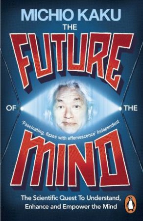 The Future of the Mind: The Scientific Quest To Understand, Enhance and Empower the Mind by Michio Kaku