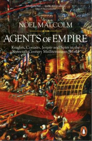 Agents Of Empire: Knights, Corsairs, Jesuits And Spies In The Sixteenth-Century Mediterranean World by Noel Malcolm
