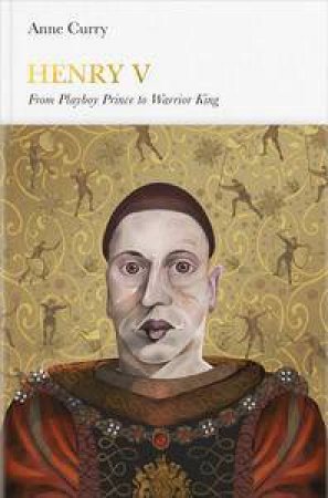 Henry V: Penguin Monarchs: From Playboy Prince To Warrior King by Anne Curry