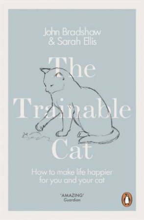 The Trainable Cat: A Practical Guide To Making Life Happier For You and Your Cat by John Bradshaw