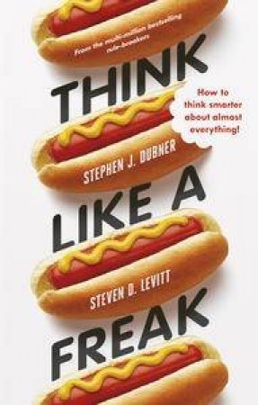 Think Like a Freak: How to Think Smarter about Almost Everything by Steven D & Dubner Stephen J Levitt
