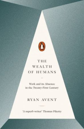 The Wealth of Humans: Work And Its Absence In The Twenty-First Century by Ryan Avent