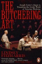 The Butchering Art Joseph Listers Quest To Transform The Brutal World Of Victorian Medicine