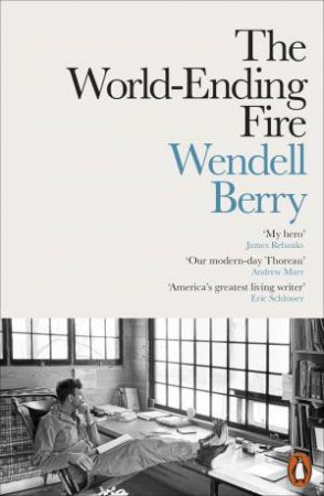 The World-Ending Fire: The Essential Wendell Berry by Wendell Berry