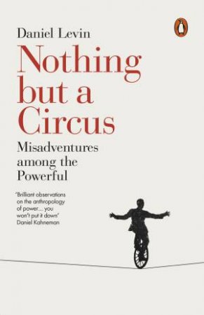 Nothing But A Circus: Misadventures Among The Powerful by Daniel Levin
