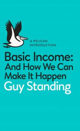 Basic Income: And How We Can Make It Happen by Guy Standing