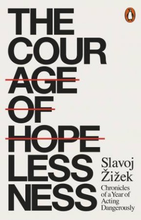 The Courage Of Hopelessness: Chronicles Of A Year Of Acting Dangerously by Slavoj Zizek