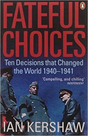 Fateful Choices: Ten Decisions That Changed The World, 1940-1941 by Ian Kershaw