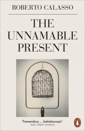 The Unnamable Present by Roberto Calasso