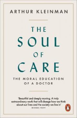 The Soul Of Care: The Moral Education Of A Doctor by Arthur Kleinman