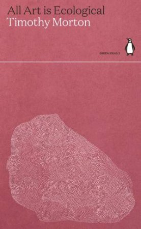 Green Ideas: All Art Is Ecological by Timothy Morton