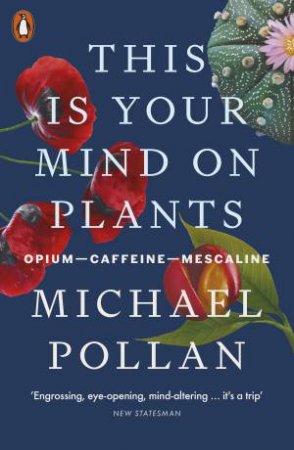 This Is Your Mind On Plants by Michael Pollan