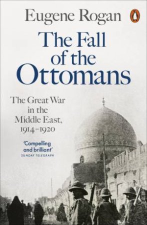 The Fall Of The Ottomans by Eugene Rogan