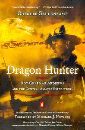 Dragon Hunter: Roy Chapman Andrews And The Central Asiatic Expeditions by Charles Gallenkamp