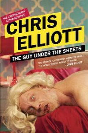 The Guy Under the Sheets: The Unauthorized Autobiography by Chris Elliott